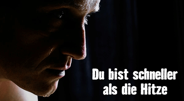Du bist schneller als die Hitze.