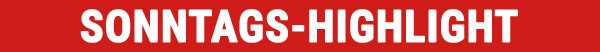SONNTAGS-HIGHLIGHT