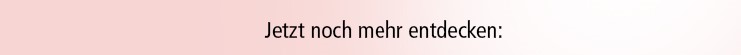 Jetzt noch mehr entdecken: